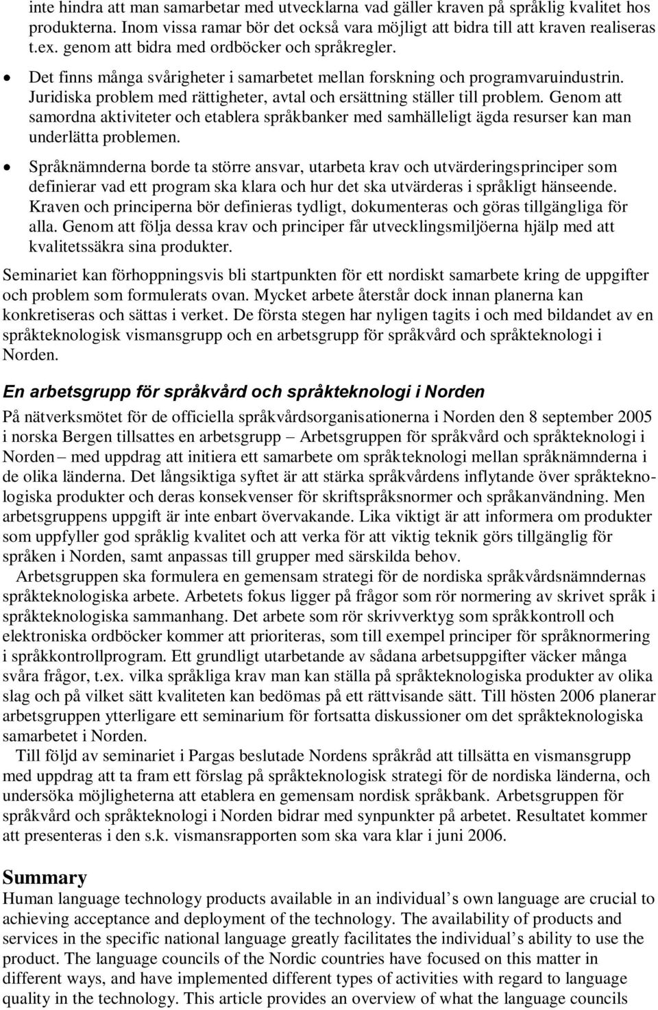 Juridiska problem med rättigheter, avtal och ersättning ställer till problem. Genom att samordna aktiviteter och etablera språkbanker med samhälleligt ägda resurser kan man underlätta problemen.