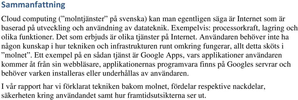 Användaren behöver inte ha någon kunskap i hur tekniken och infrastrukturen runt omkring fungerar, allt detta sköts i molnet.