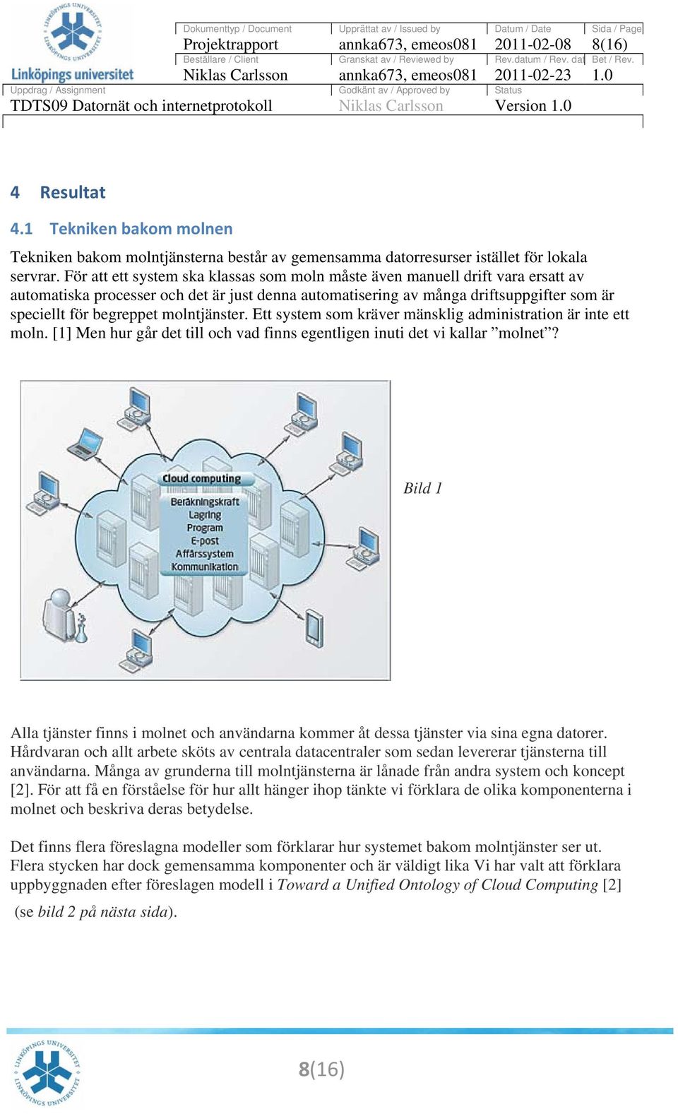 molntjänster. Ett system som kräver mänsklig administration är inte ett moln. [1] Men hur går det till och vad finns egentligen inuti det vi kallar molnet?