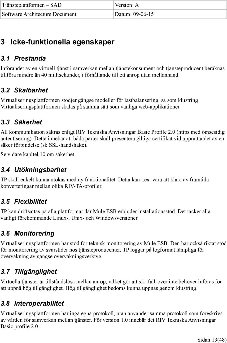 2 Skalbarhet Virtualiseringsplattformen stödjer gängse modeller för lastbalansering, så som klustring. Virtualiseringsplattformen skalas på samma sätt som vanliga web-applikationer. 3.