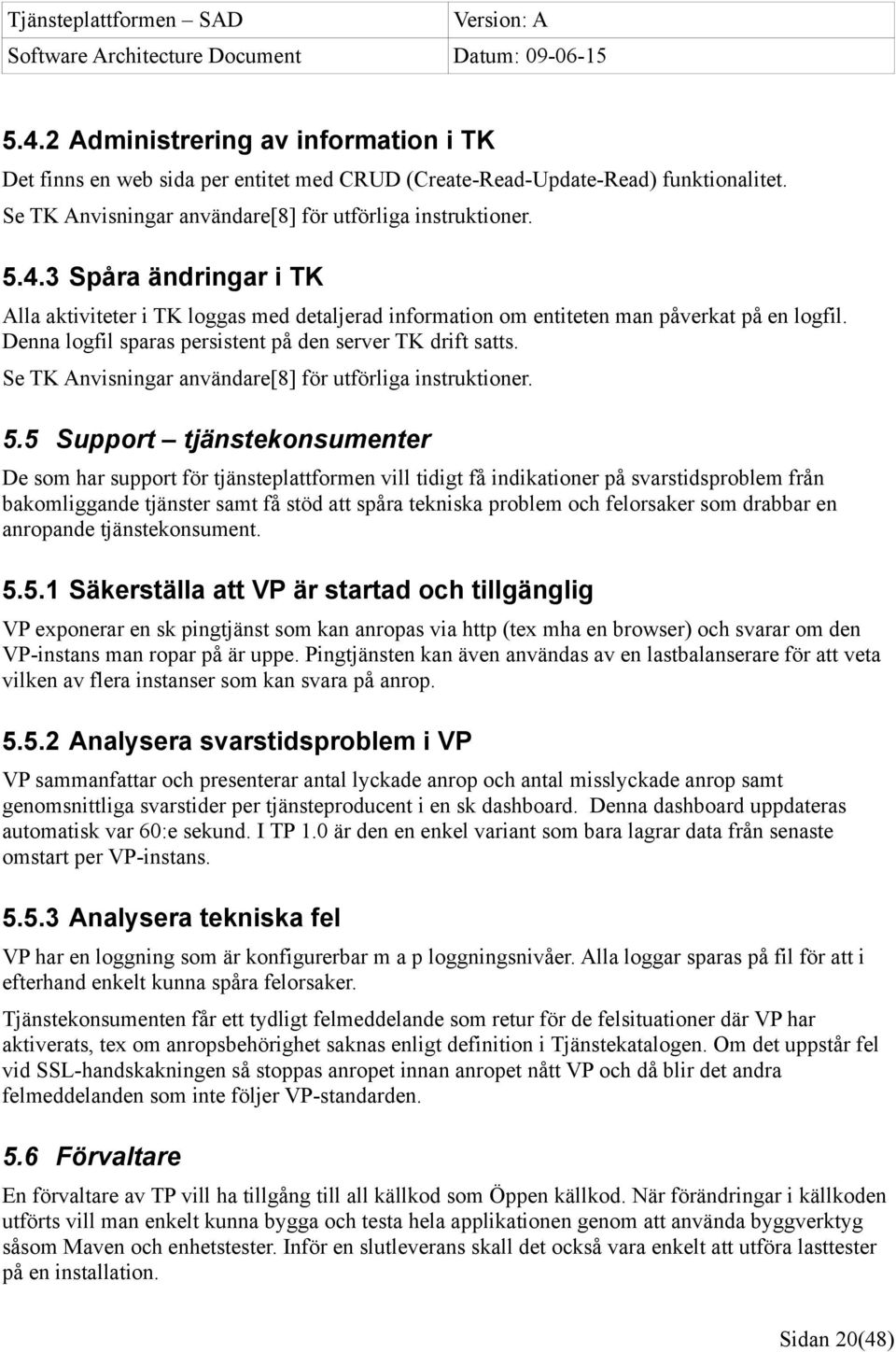 5 Support tjänstekonsumenter De som har support för tjänsteplattformen vill tidigt få indikationer på svarstidsproblem från bakomliggande tjänster samt få stöd att spåra tekniska problem och