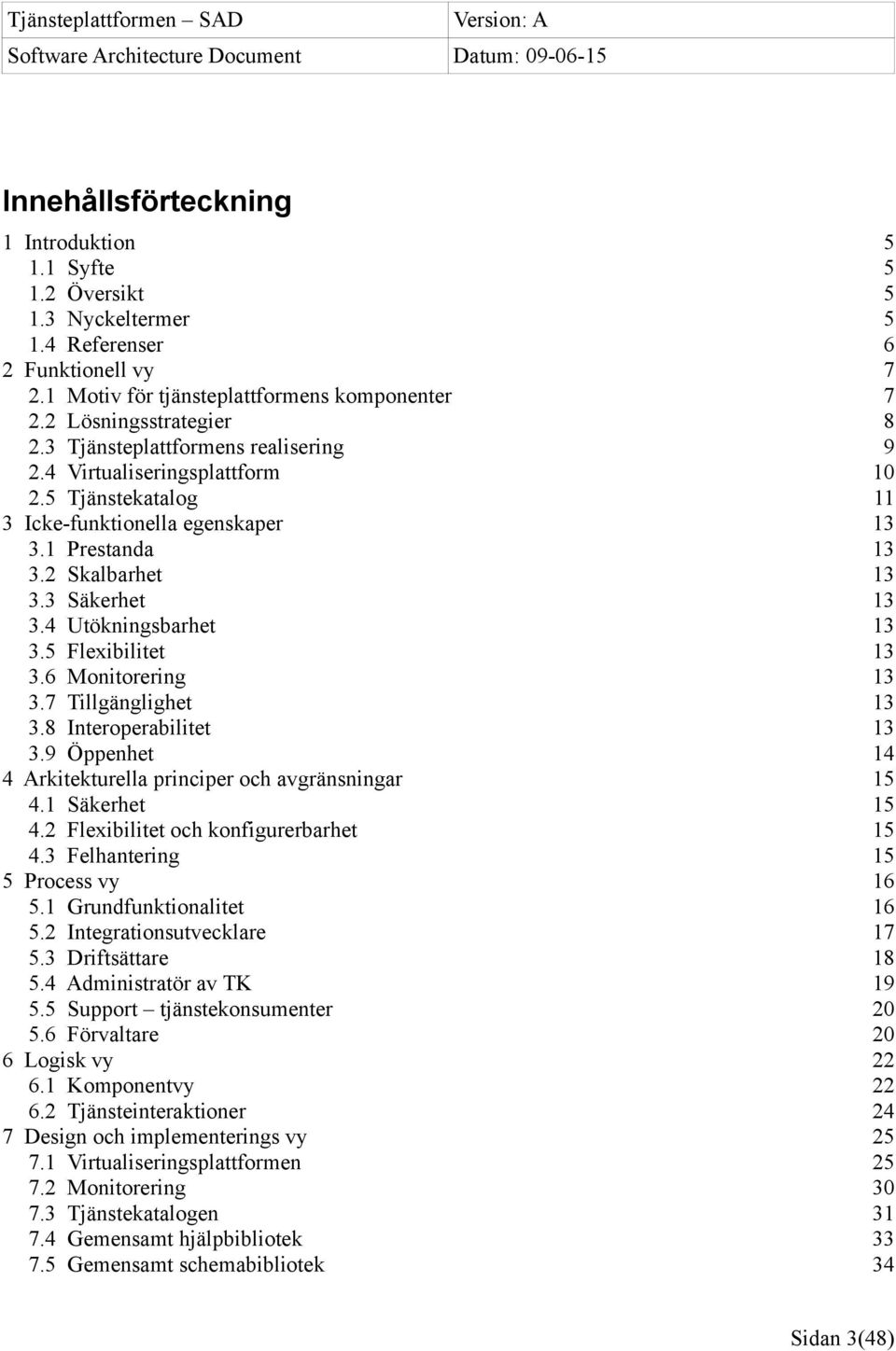 5 Flexibilitet 13 3.6 Monitorering 13 3.7 Tillgänglighet 13 3.8 Interoperabilitet 13 3.9 Öppenhet 14 4 Arkitekturella principer och avgränsningar 15 4.1 Säkerhet 15 4.