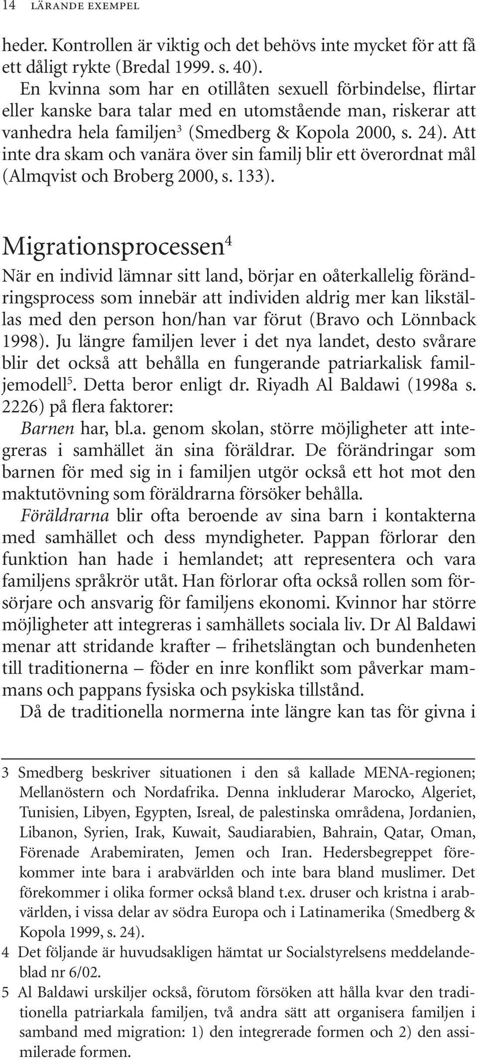 Att inte dra skam och vanära över sin familj blir ett överordnat mål (Almqvist och Broberg 2000, s. 133).