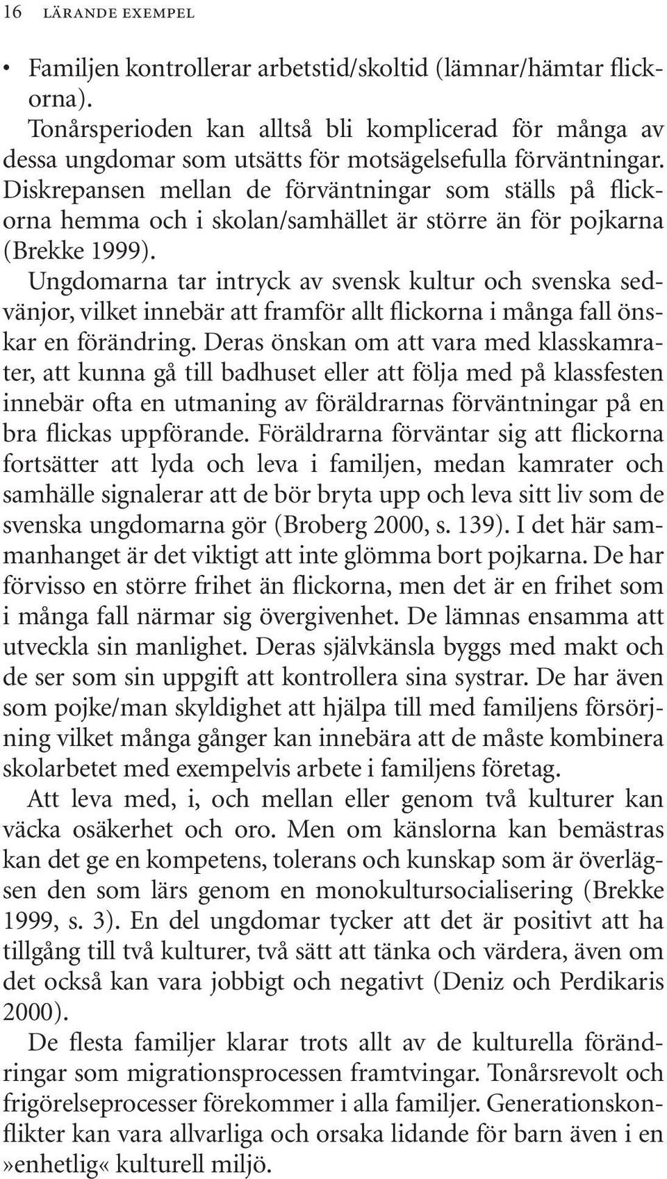 Diskrepansen mellan de förväntningar som ställs på flickorna hemma och i skolan/samhället är större än för pojkarna (Brekke 1999).