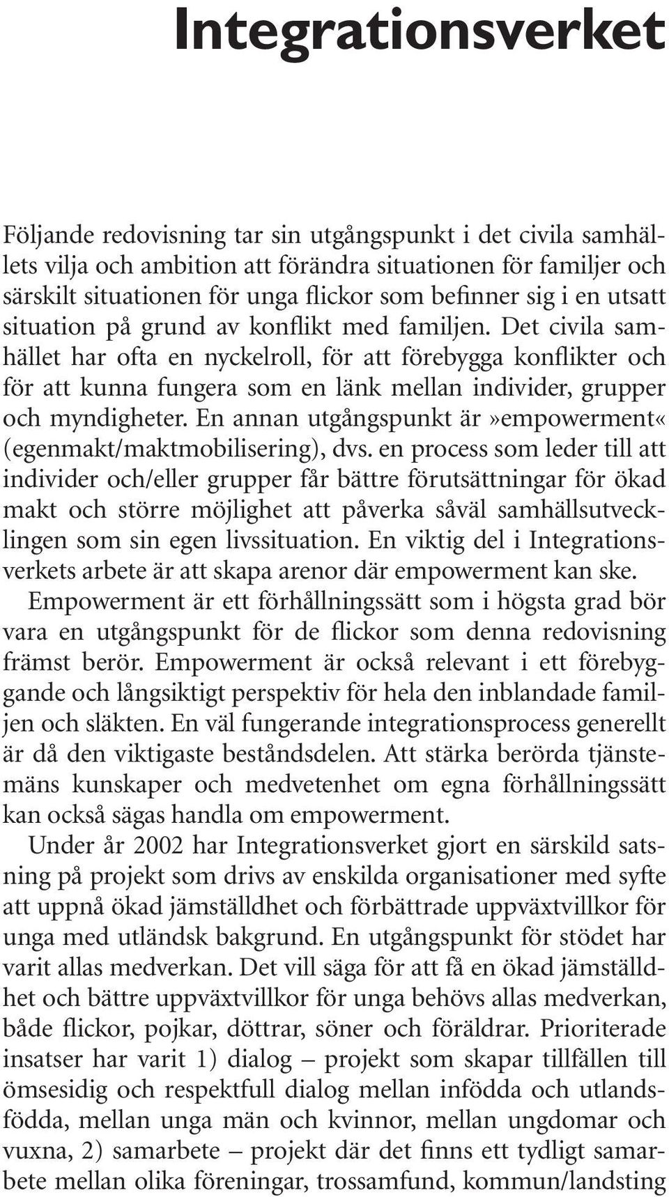 Det civila samhället har ofta en nyckelroll, för att förebygga konflikter och för att kunna fungera som en länk mellan individer, grupper och myndigheter.