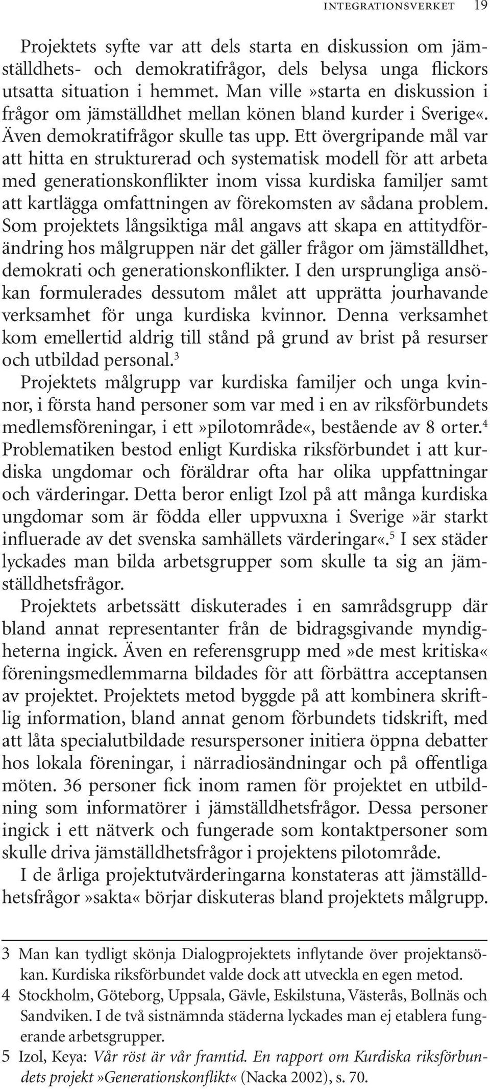 Ett övergripande mål var att hitta en strukturerad och systematisk modell för att arbeta med generationskonflikter inom vissa kurdiska familjer samt att kartlägga omfattningen av förekomsten av