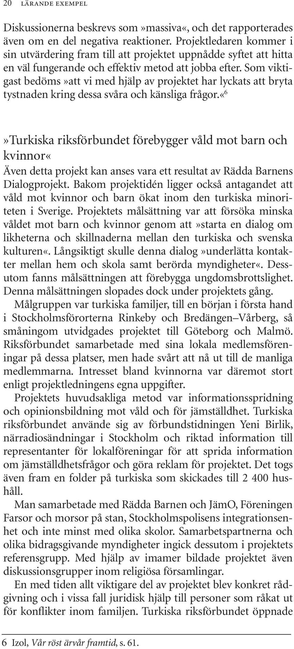 Som viktigast bedöms»att vi med hjälp av projektet har lyckats att bryta tystnaden kring dessa svåra och känsliga frågor.