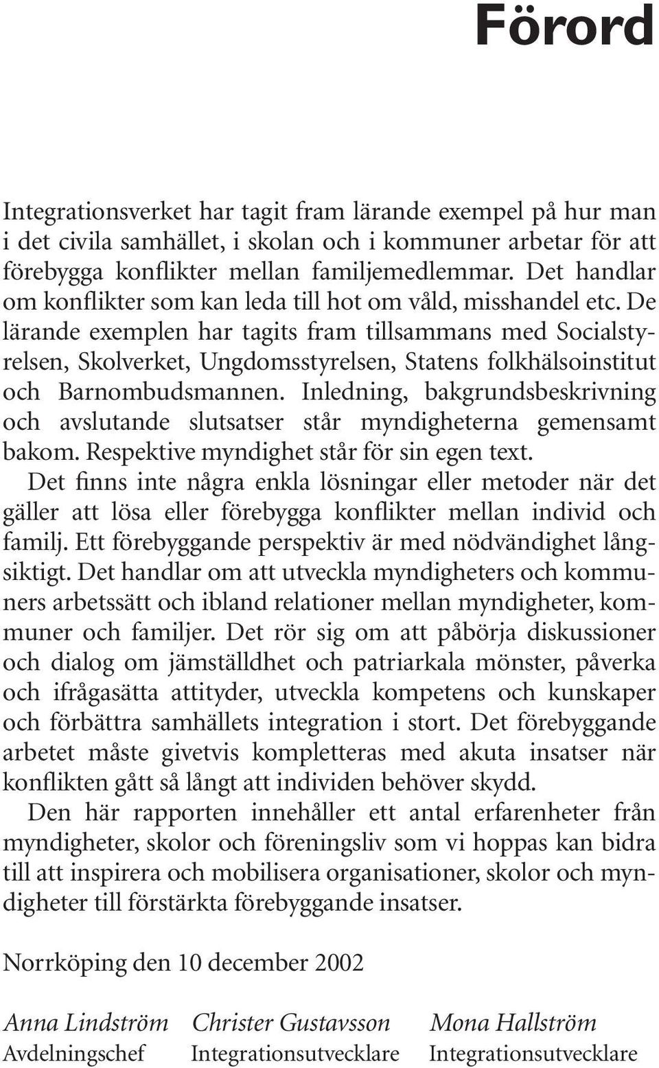 De lärande exemplen har tagits fram tillsammans med Socialstyrelsen, Skolverket, Ungdomsstyrelsen, Statens folkhälsoinstitut och Barnombudsmannen.