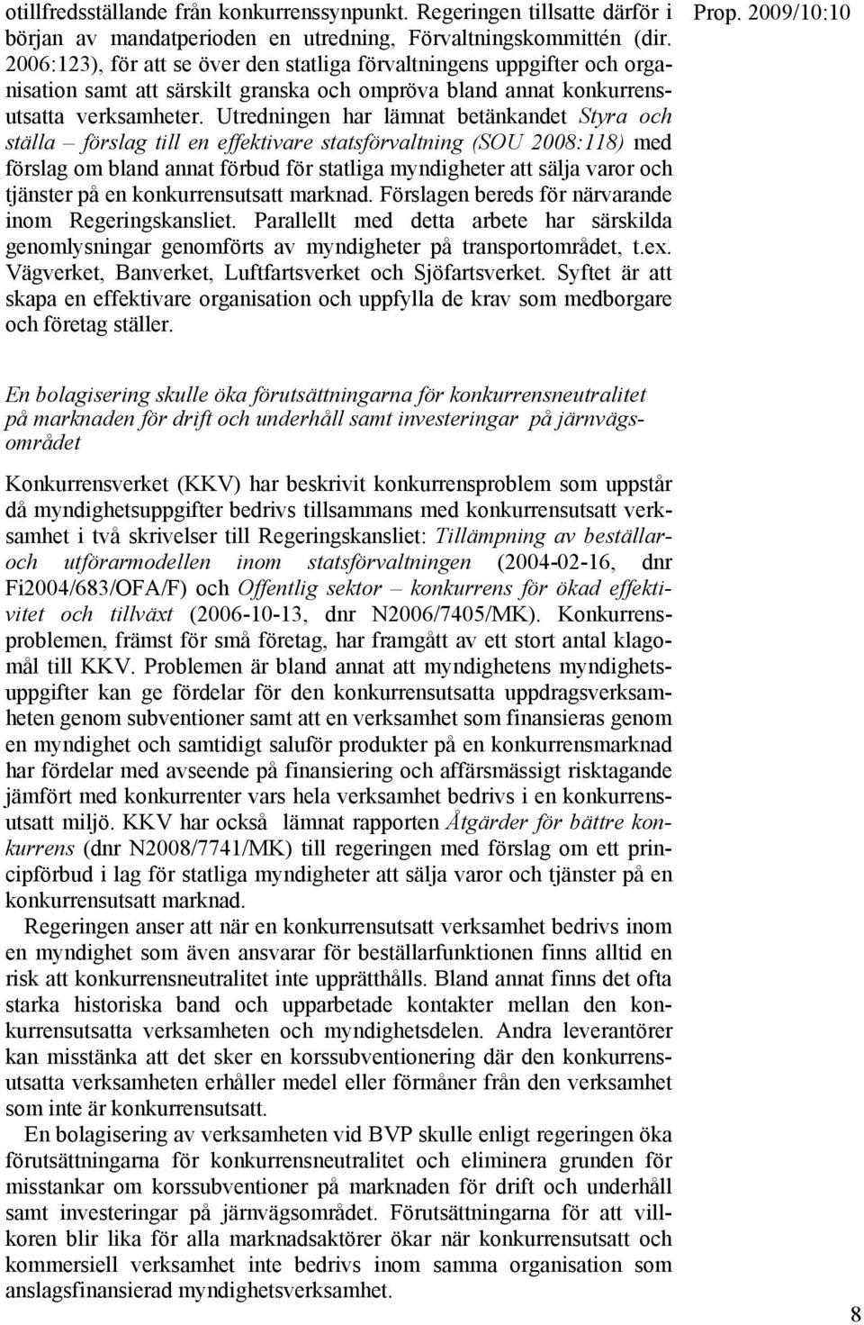 Utredningen har lämnat betänkandet Styra och ställa förslag till en effektivare statsförvaltning (SOU 2008:118) med förslag om bland annat förbud för statliga myndigheter att sälja varor och tjänster