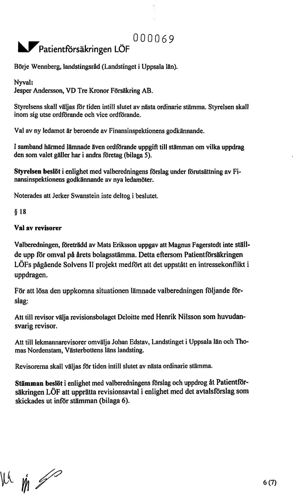 Val av ny ledamot är beroende av Finansinspektionens godkännande. I samband härmed lämnade även ordförande uppgift till stämman om vilka uppdrag den som valet gäller har i andra företag (bilaga 5).