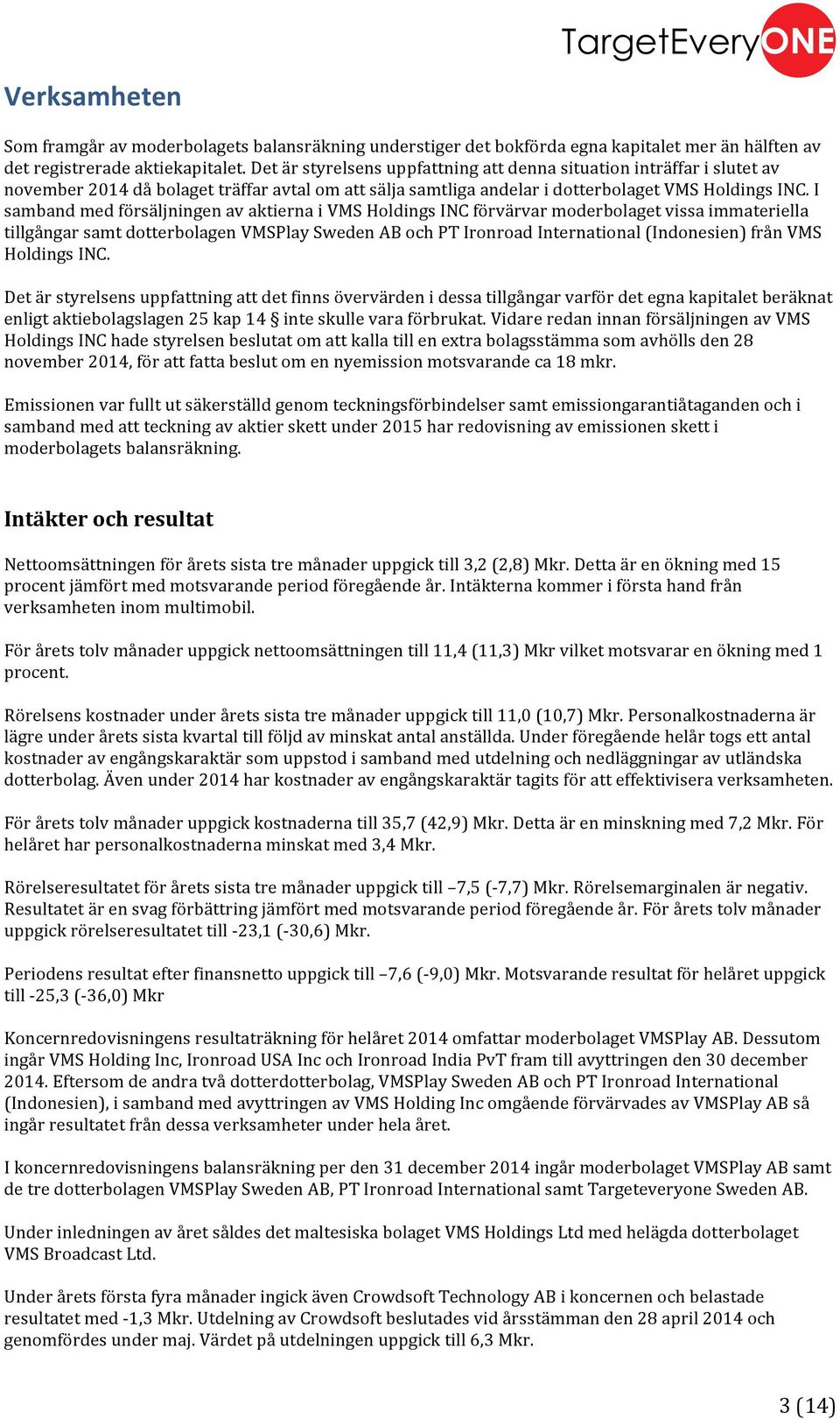 I samband med försäljningen av aktierna i VMS Holdings INC förvärvar moderbolaget vissa immateriella tillgångar samt dotterbolagen VMSPlay Sweden AB och PT Ironroad International (Indonesien) från