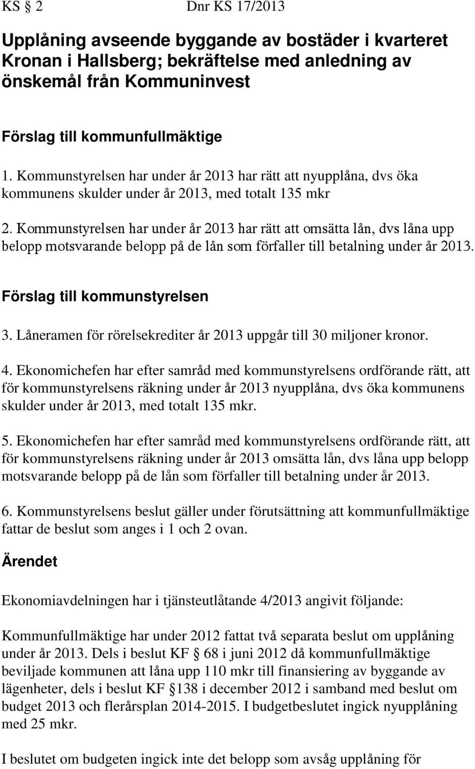 Kommunstyrelsen har under år 2013 har rätt att omsätta lån, dvs låna upp belopp motsvarande belopp på de lån som förfaller till betalning under år 2013. Förslag till kommunstyrelsen 3.