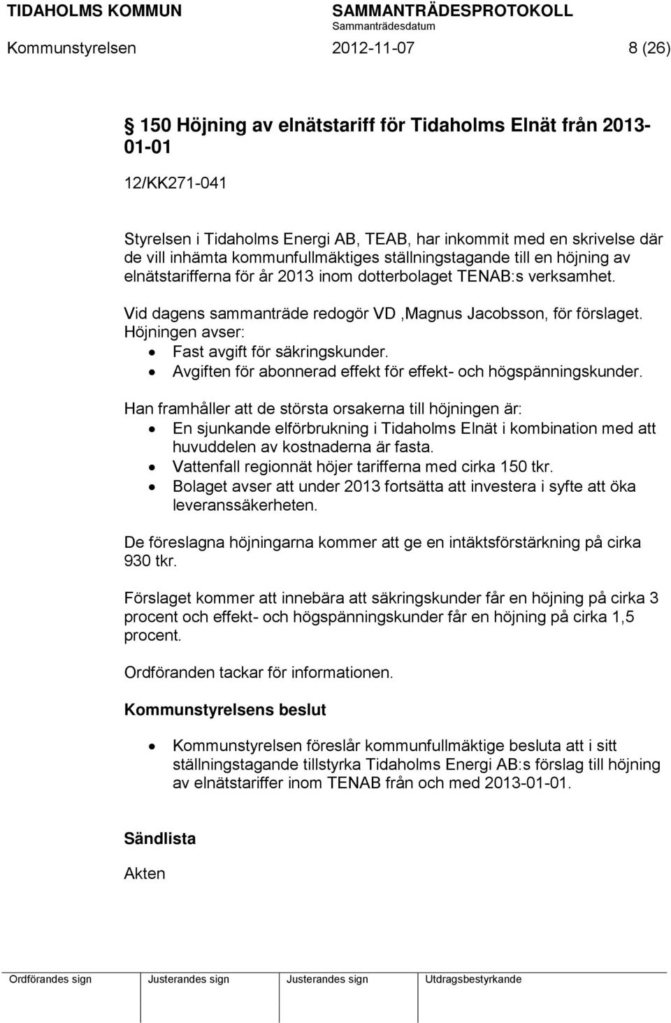 Höjningen avser: Fast avgift för säkringskunder. Avgiften för abonnerad effekt för effekt- och högspänningskunder.