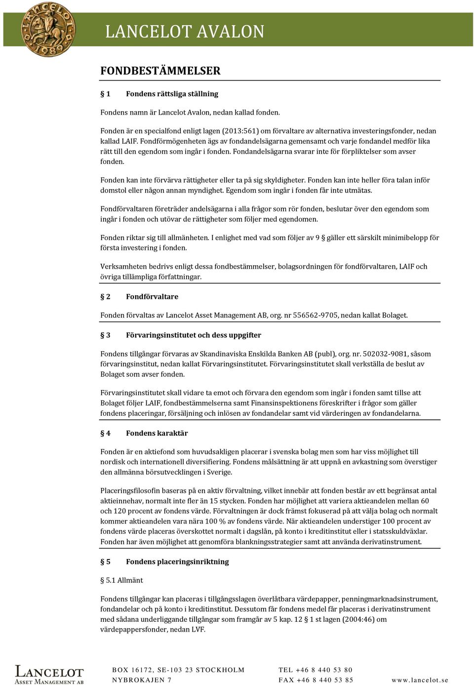 Fondförmögenheten ägs av fondandelsägarna gemensamt och varje fondandel medför lika rätt till den egendom som ingår i fonden. Fondandelsägarna svarar inte för förpliktelser som avser fonden.