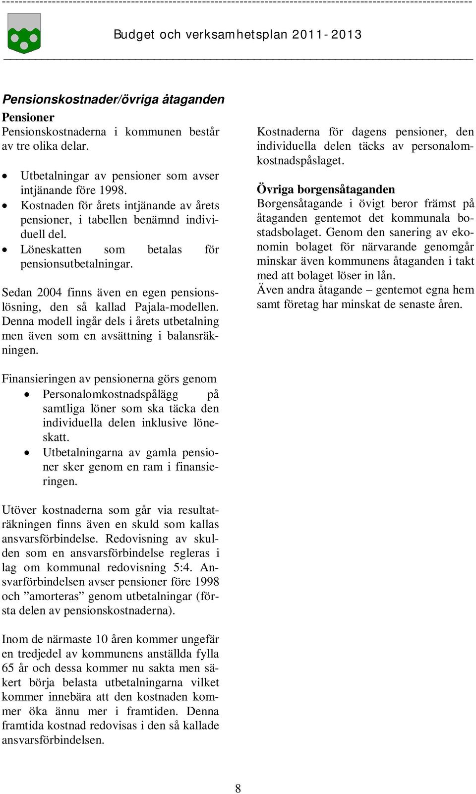 Sedan 2004 finns även en egen pensionslösning, den så kallad Pajala-modellen. Denna modell ingår dels i årets utbetalning men även som en avsättning i balansräkningen.