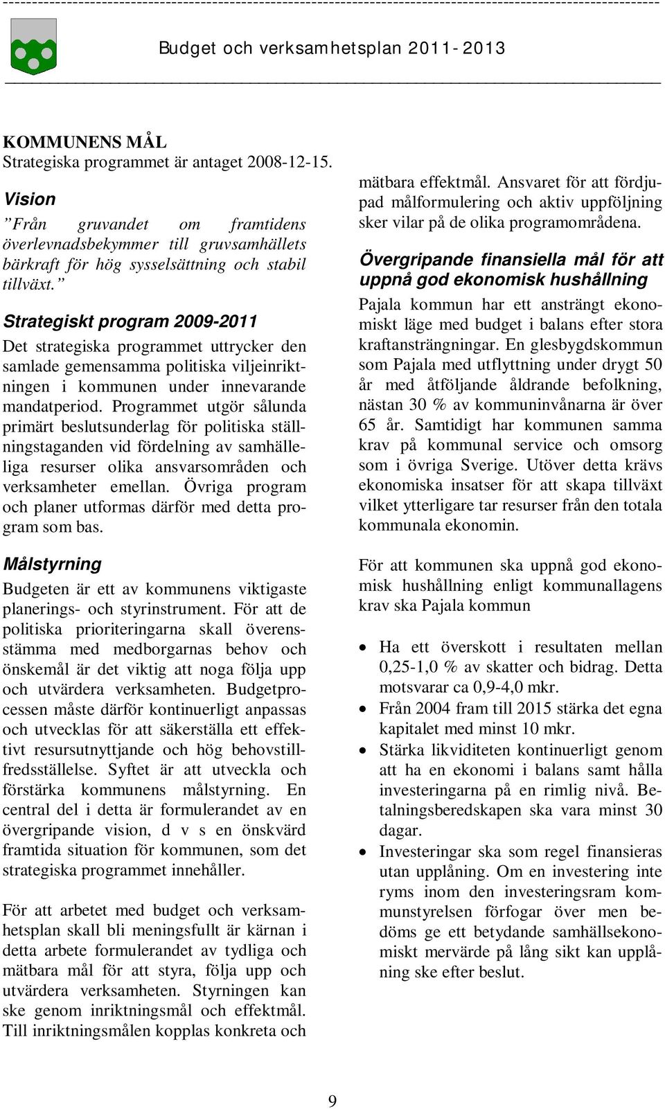 Programmet utgör sålunda primärt beslutsunderlag för politiska ställningstaganden vid fördelning av samhälleliga resurser olika ansvarsområden och verksamheter emellan.