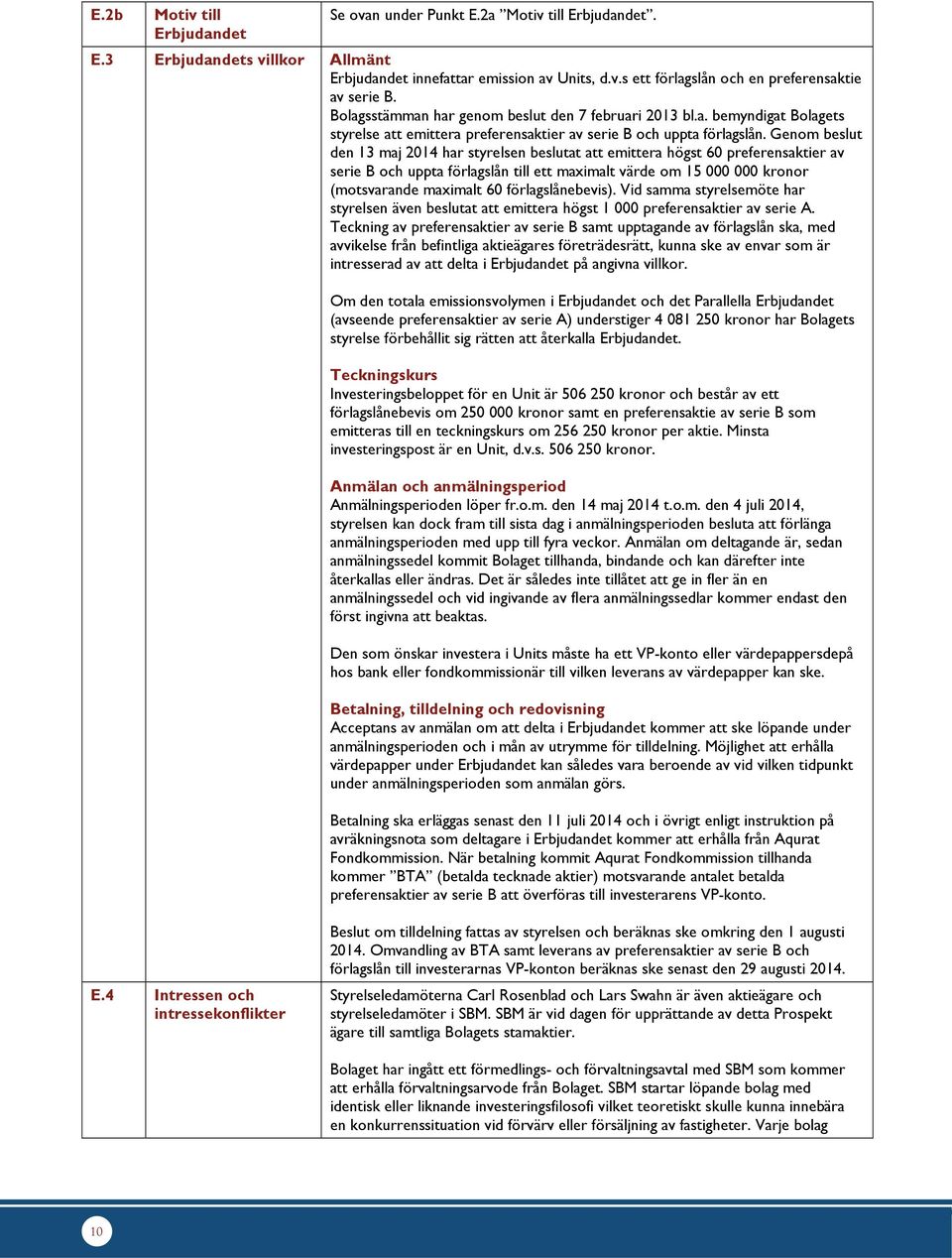 Genom beslut den 13 maj 2014 har styrelsen beslutat att emittera högst 60 preferensaktier av serie B och uppta förlagslån till ett maximalt värde om 15 000 000 kronor (motsvarande maximalt 60