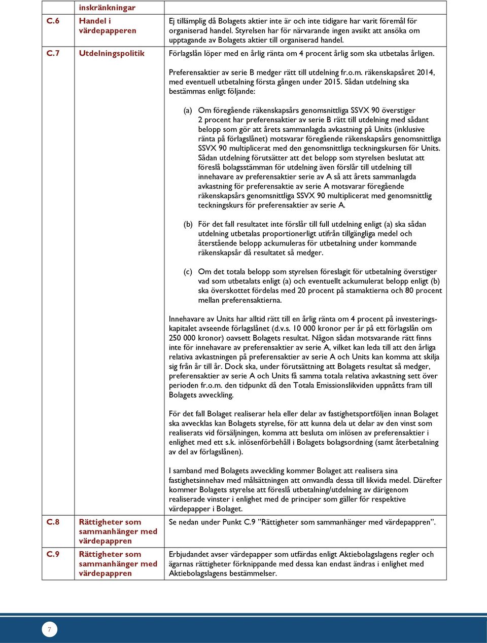 7 Utdelningspolitik Förlagslån löper med en årlig ränta om 4 procent årlig som ska utbetalas årligen. Preferensaktier av serie B medger rätt till utdelning fr.o.m. räkenskapsåret 2014, med eventuell utbetalning första gången under 2015.