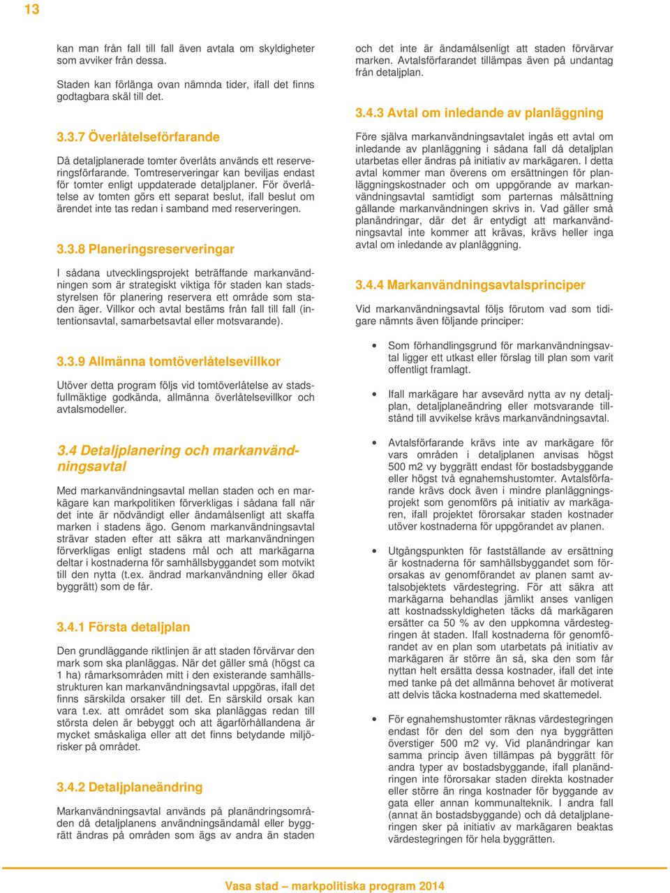 3.3.8 Planeringsreserveringar I sådana utvecklingsprojekt beträffande markanvändningen som är strategiskt viktiga för staden kan stadsstyrelsen för planering reservera ett område som staden äger.