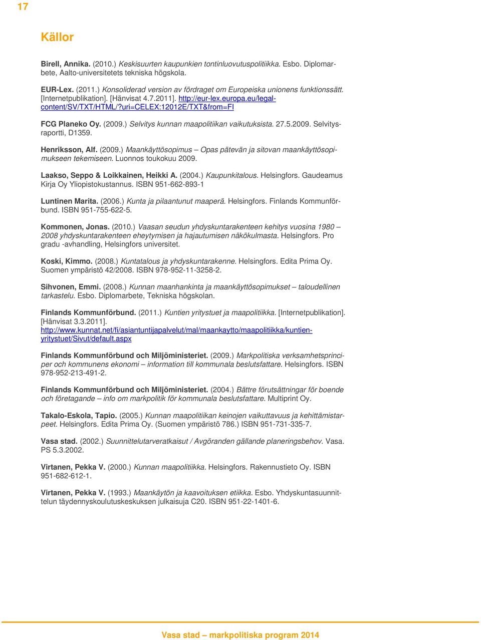 uri=celex:12012e/txt&from=fi FCG Planeko Oy. (2009.) Selvitys kunnan maapolitiikan vaikutuksista. 27.5.2009. Selvitysraportti, D1359. Henriksson, Alf. (2009.) Maankäyttösopimus Opas pätevän ja sitovan maankäyttösopimukseen tekemiseen.