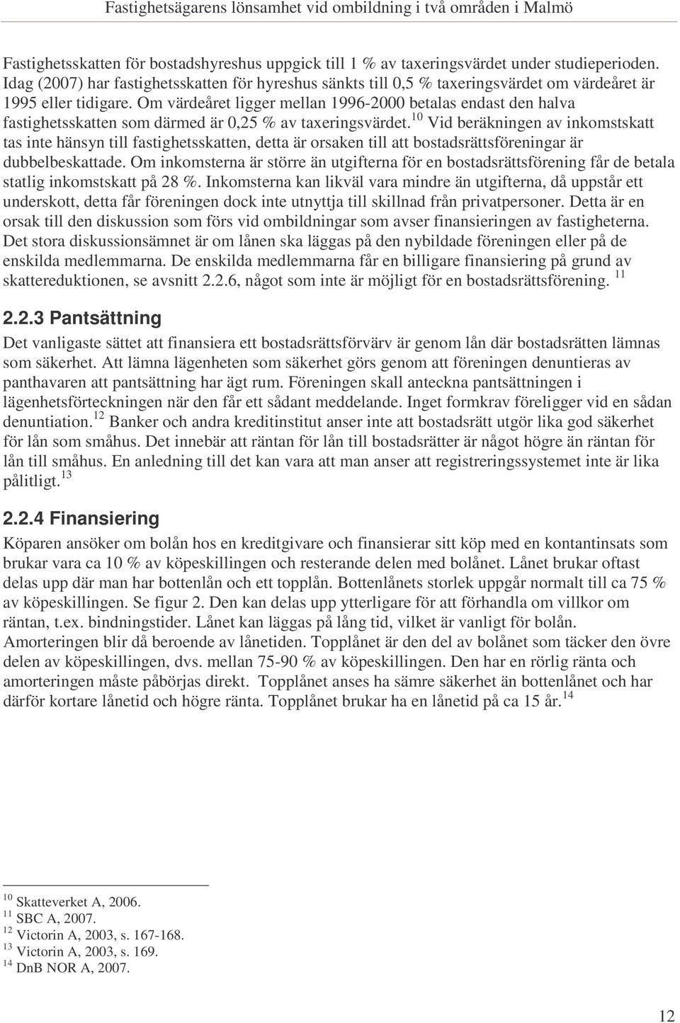 Om värdeåret ligger mellan 1996-2000 betalas endast den halva fastighetsskatten som därmed är 0,25 % av taxeringsvärdet.