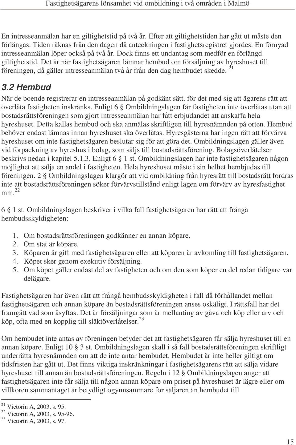 Det är när fastighetsägaren lämnar hembud om försäljning av hyreshuset till föreningen, då gäller intresseanmälan två år från den dag hembudet skedde. 21 3.