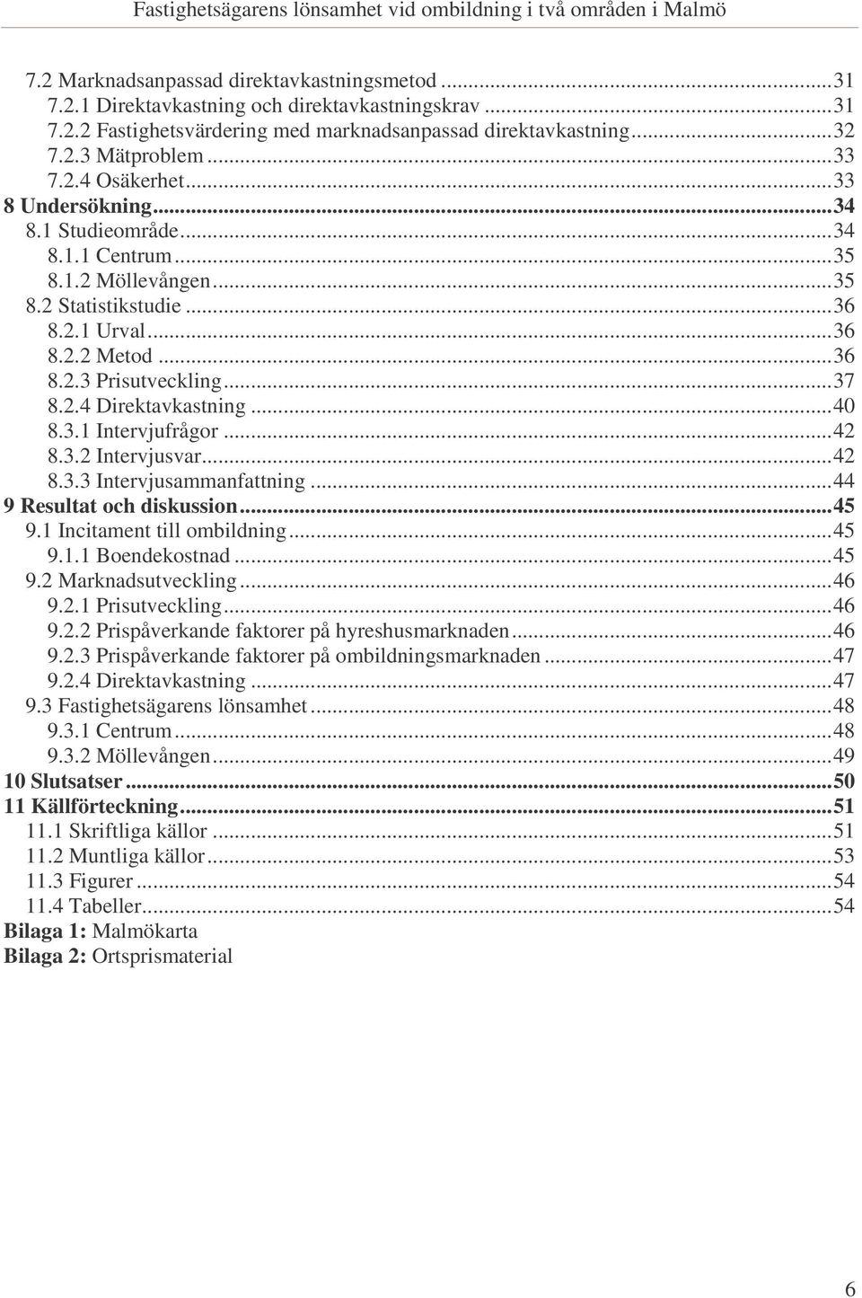 ..40 8.3.1 Intervjufrågor...42 8.3.2 Intervjusvar...42 8.3.3 Intervjusammanfattning...44 9 Resultat och diskussion...45 9.1 Incitament till ombildning...45 9.1.1 Boendekostnad...45 9.2 Marknadsutveckling.