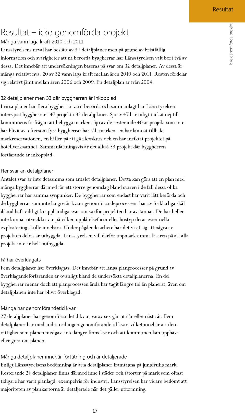 Av dessa är många relativt nya, 20 av 32 vann laga kraft mellan åren 2010 och 2011. Resten fördelar sig relativt jämt mellan åren 2006 och 2009. En detaljplan är från 2004.