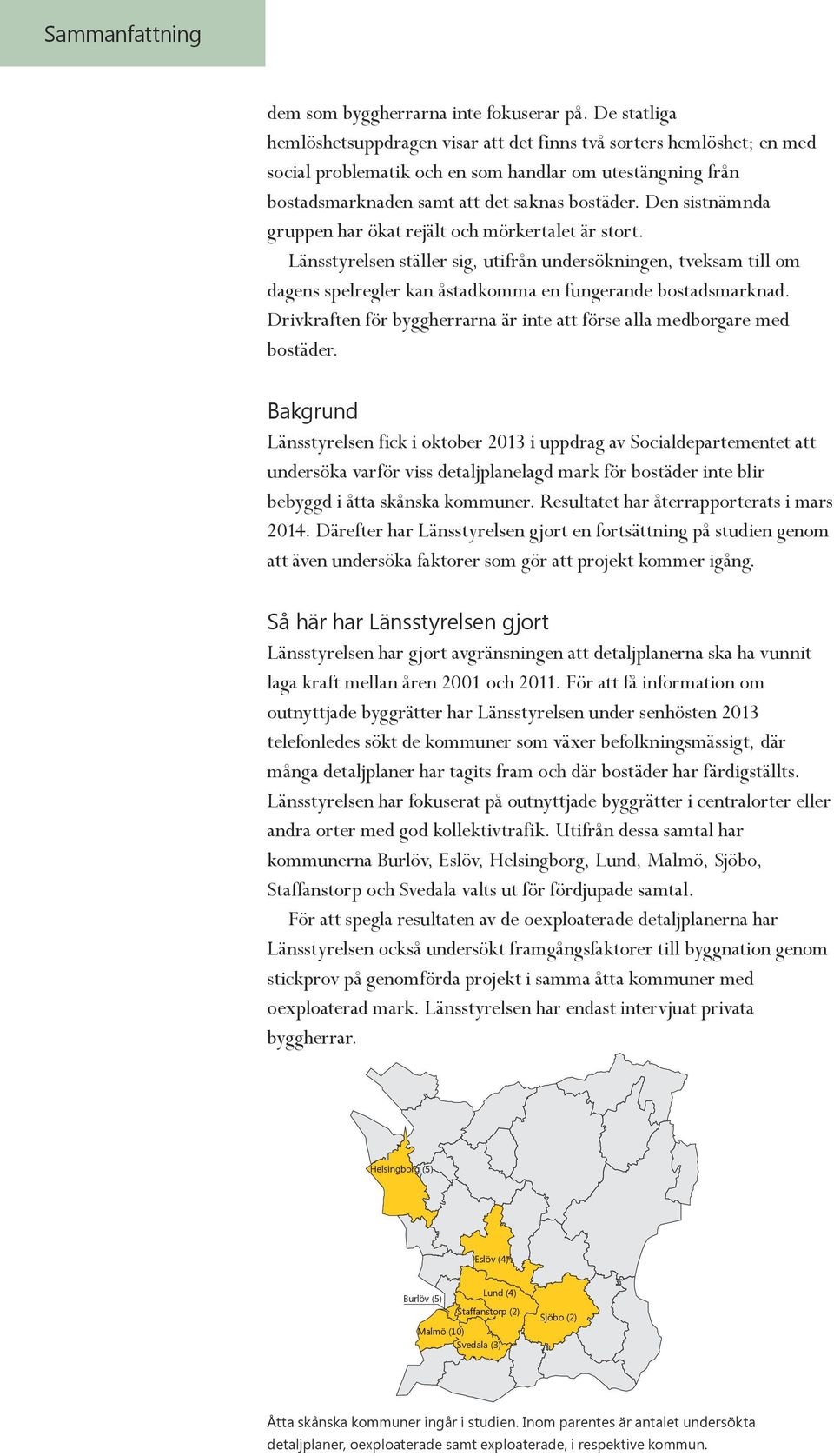 Den sistnämnda gruppen har ökat rejält och mörkertalet är stort. Länsstyrelsen ställer sig, utifrån undersökningen, tveksam till om dagens spelregler kan åstadkomma en fungerande bostadsmarknad.