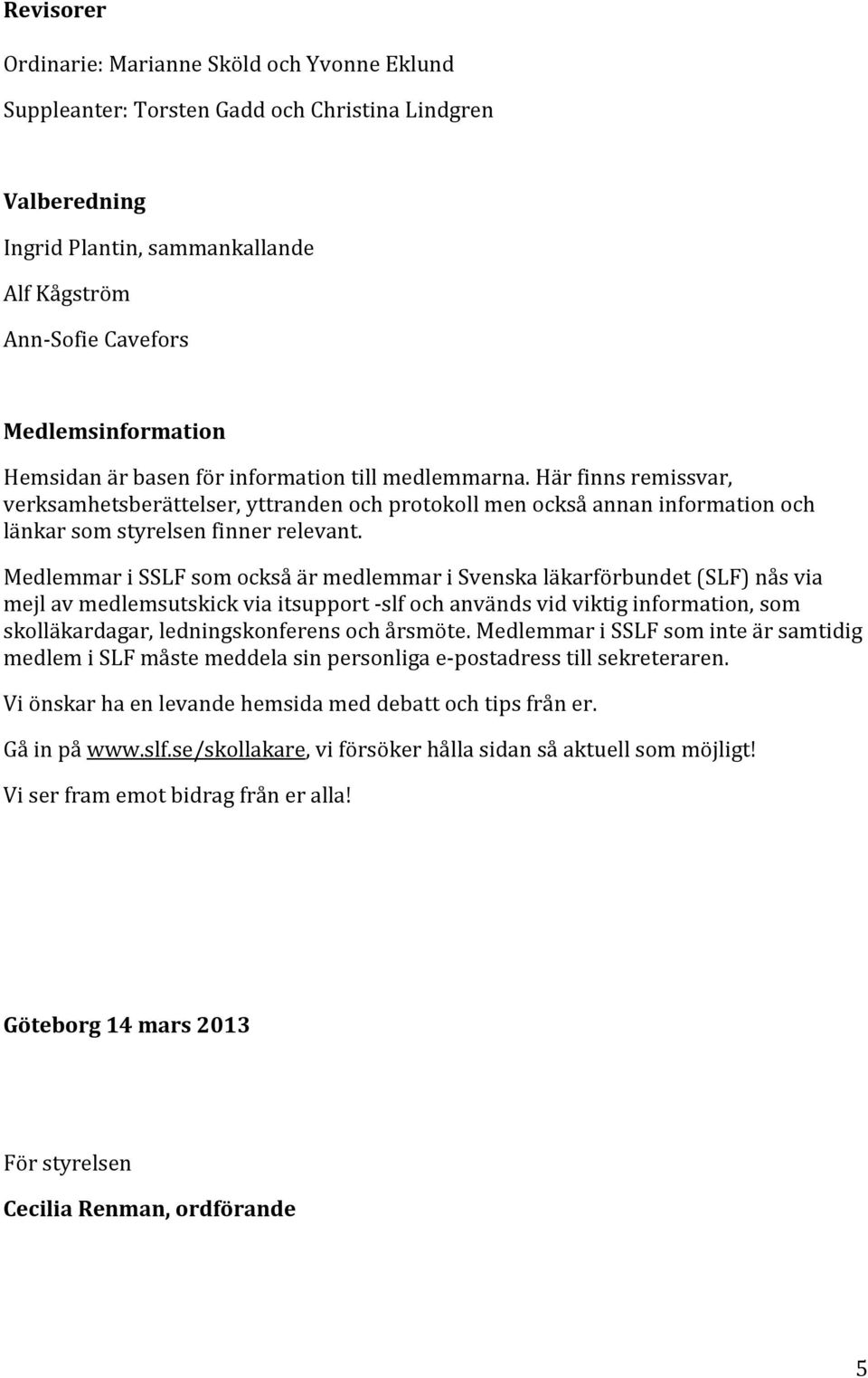 Medlemmar i SSLF som också är medlemmar i Svenska läkarförbundet (SLF) nås via mejl av medlemsutskick via itsupport -slf och används vid viktig information, som skolläkardagar, ledningskonferens och
