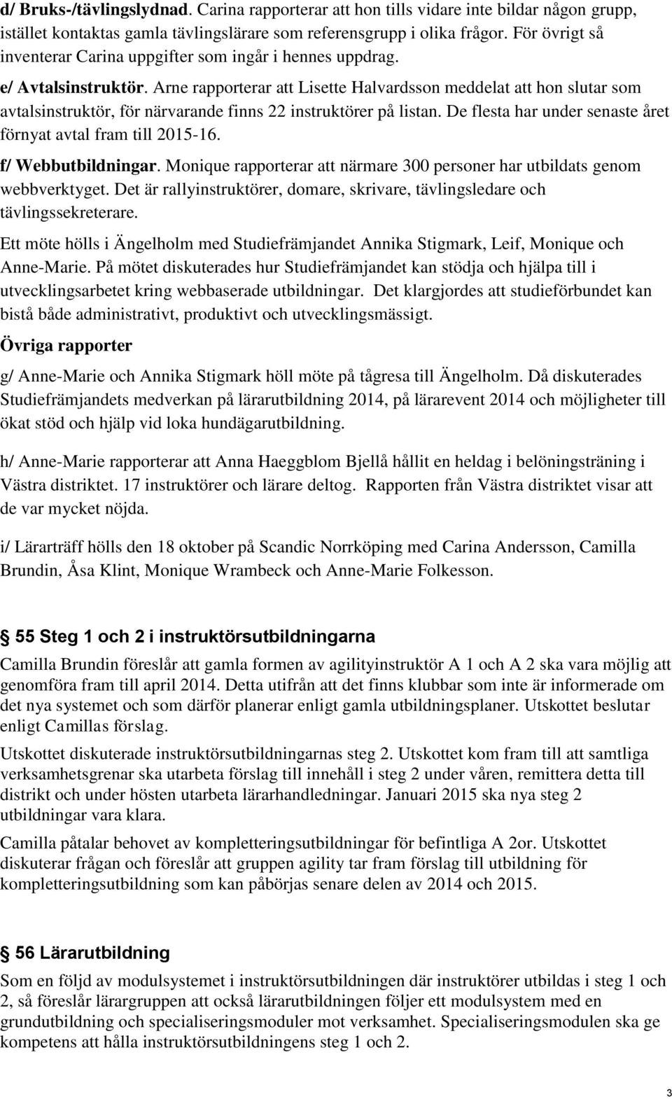 Arne rapporterar att Lisette Halvardsson meddelat att hon slutar som avtalsinstruktör, för närvarande finns 22 instruktörer på listan. De flesta har under senaste året förnyat avtal fram till 2015-16.