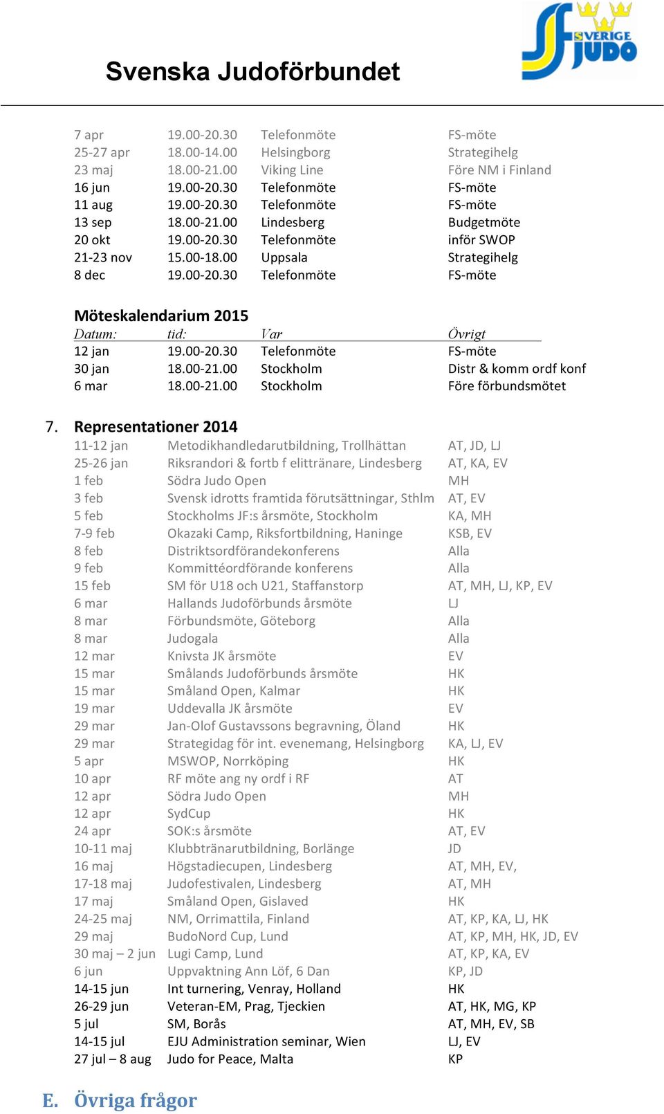 00-20.30 Telefonmöte FS- möte 30 jan 18.00-21.00 Stockholm Distr & komm ordf konf 6 mar 18.00-21.00 Stockholm Före förbundsmötet 7.