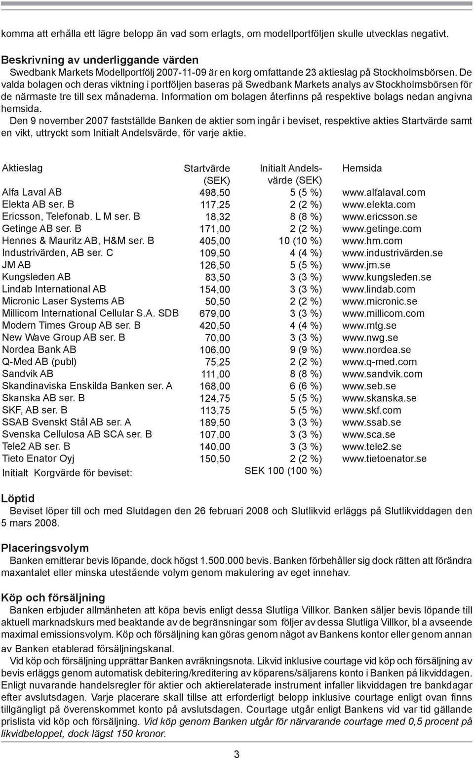 De valda bolagen och deras viktning i portföljen baseras på Swedbank Markets analys av Stockholmsbörsen för de närmaste tre till sex månaderna.