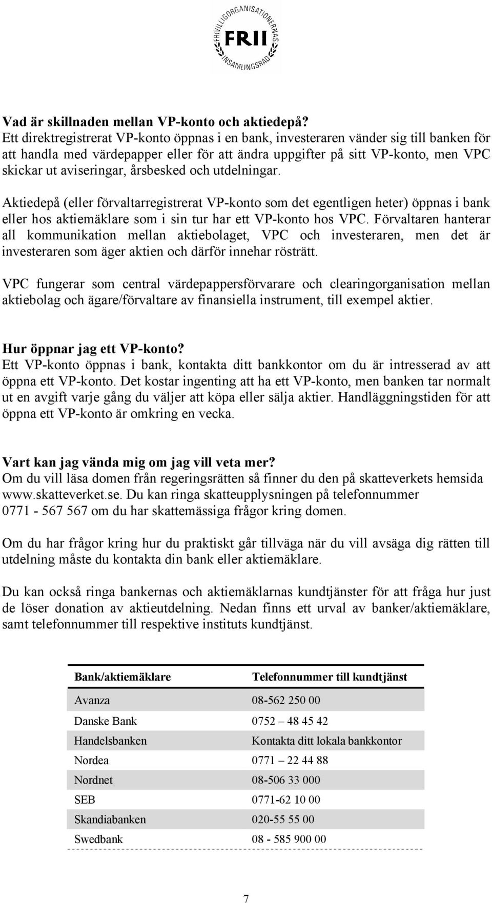 årsbesked och utdelningar. Aktiedepå (eller förvaltarregistrerat VP-konto som det egentligen heter) öppnas i bank eller hos aktiemäklare som i sin tur har ett VP-konto hos VPC.