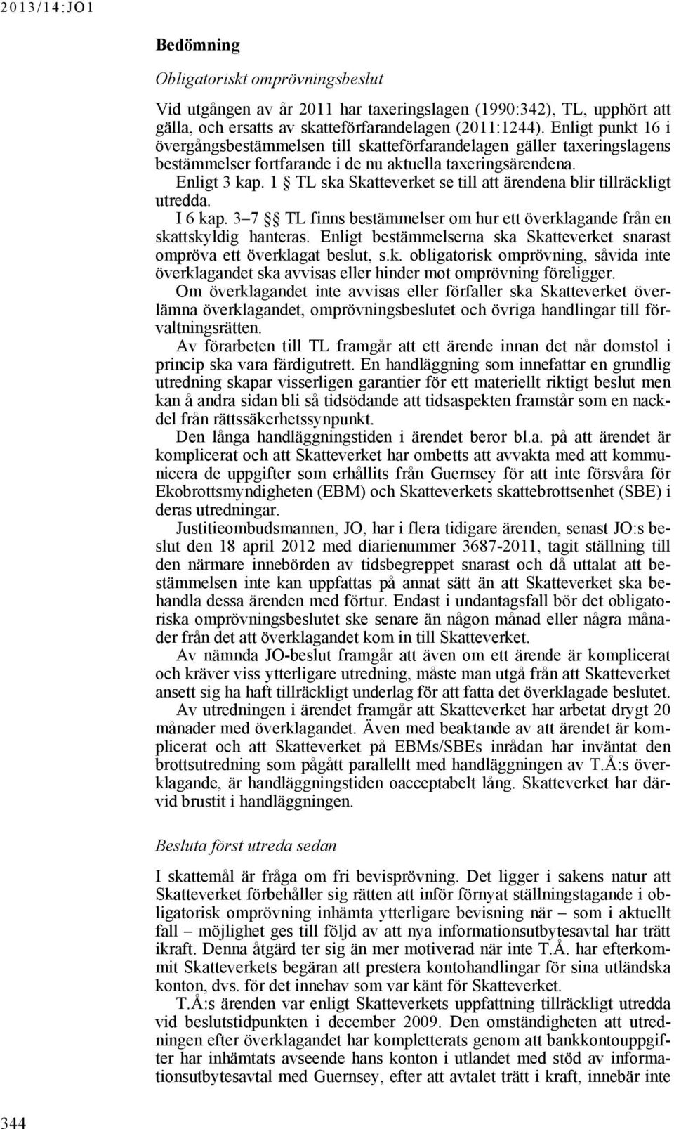 1 TL ska Skatteverket se till att ärendena blir tillräckligt utredda. I 6 kap. 3 7 TL finns bestämmelser om hur ett överklagande från en skattskyldig hanteras.