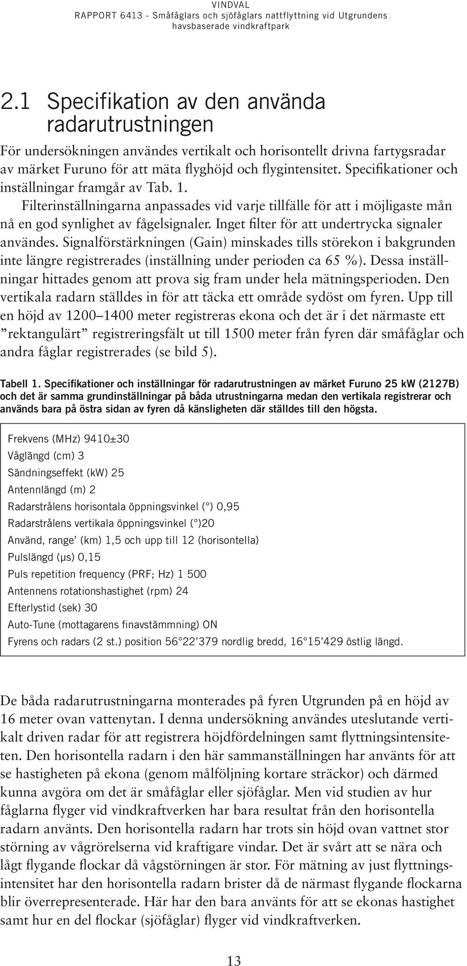 Inget filter för att undertrycka signaler användes. Signalförstärkningen (Gain) minskades tills störekon i bakgrunden inte längre registrerades (inställning under perioden ca 65 %).