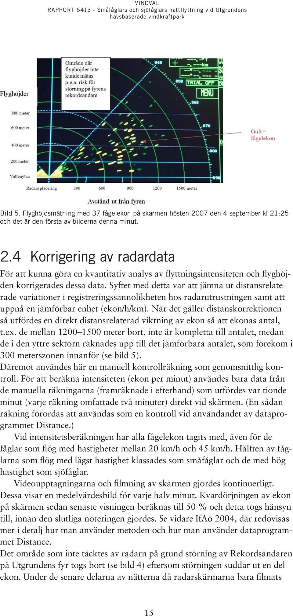 När det gäller distanskorrektionen så utfördes en direkt distansrelaterad viktning av ekon så att ekonas antal, t.ex.