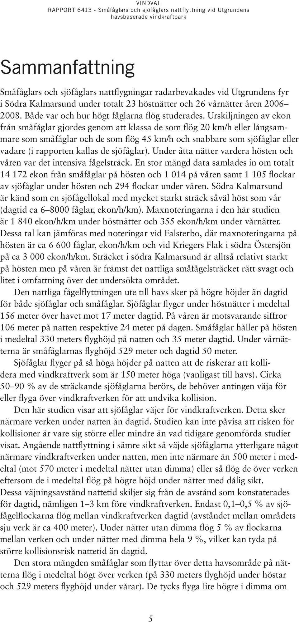 Urskiljningen av ekon från småfåglar gjordes genom att klassa de som flög 20 km/h eller långsammare som småfåglar och de som flög 45 km/h och snabbare som sjöfåglar eller vadare (i rapporten kallas