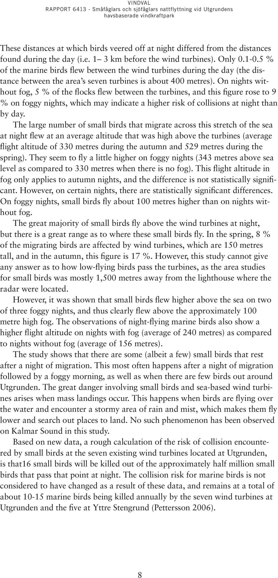 On nights without fog, 5 % of the flocks flew between the turbines, and this figure rose to 9 % on foggy nights, which may indicate a higher risk of collisions at night than by day.