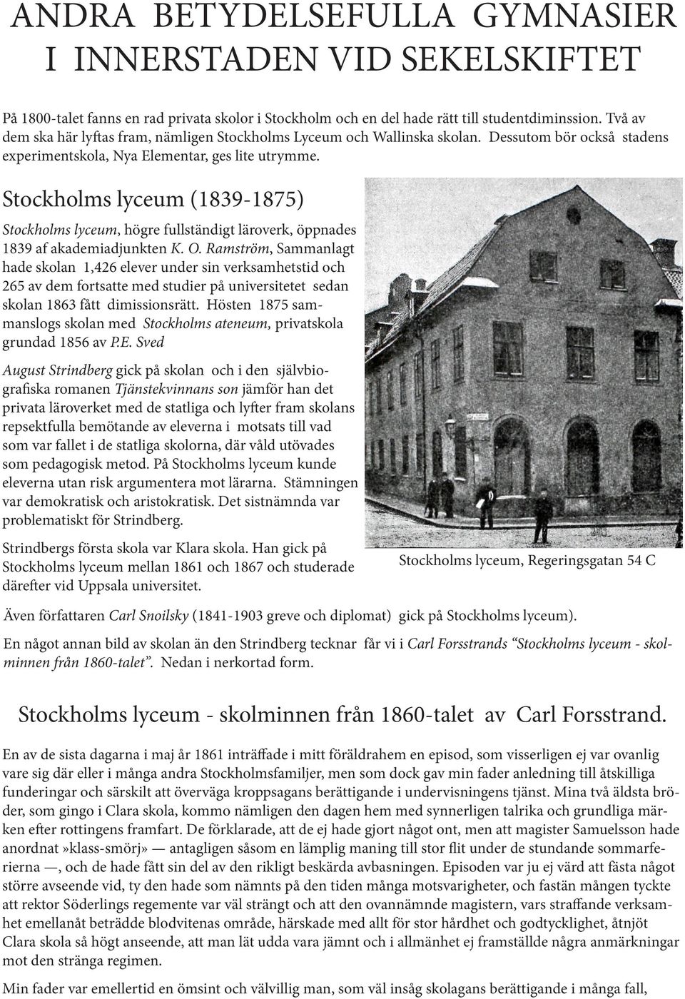 Stockholms lyceum (1839-1875) Stockholms lyceum, högre fullständigt läroverk, öppnades 1839 af akademiadjunkten K. O.