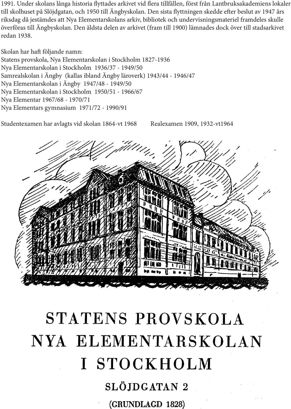 Den äldsta delen av arkivet (fram till 1900) lämnades dock över till stadsarkivet redan 1938.