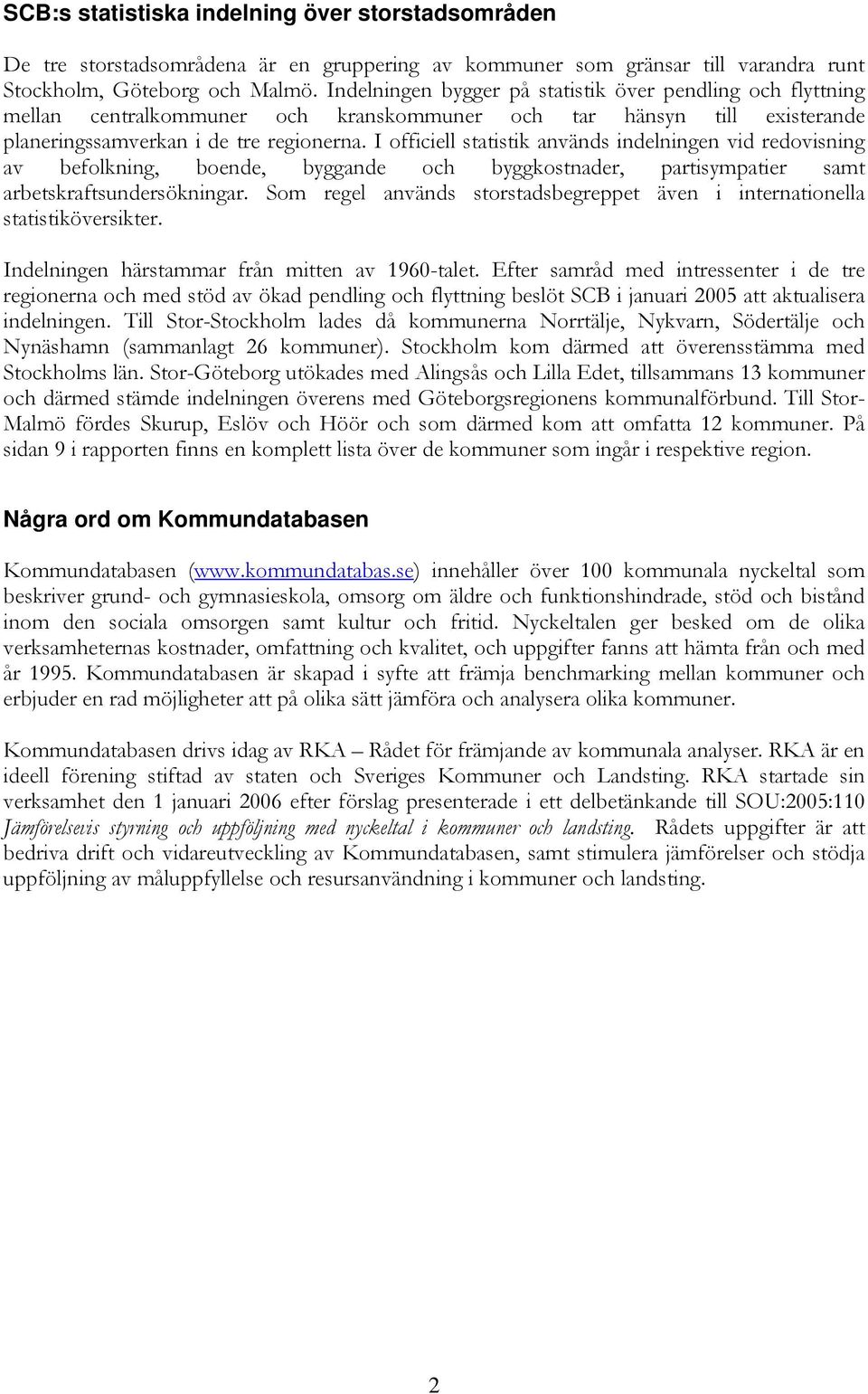 I officiell statistik används indelningen vid redovisning av befolkning, boende, byggande och byggkostnader, partisympatier samt arbetskraftsundersökningar.