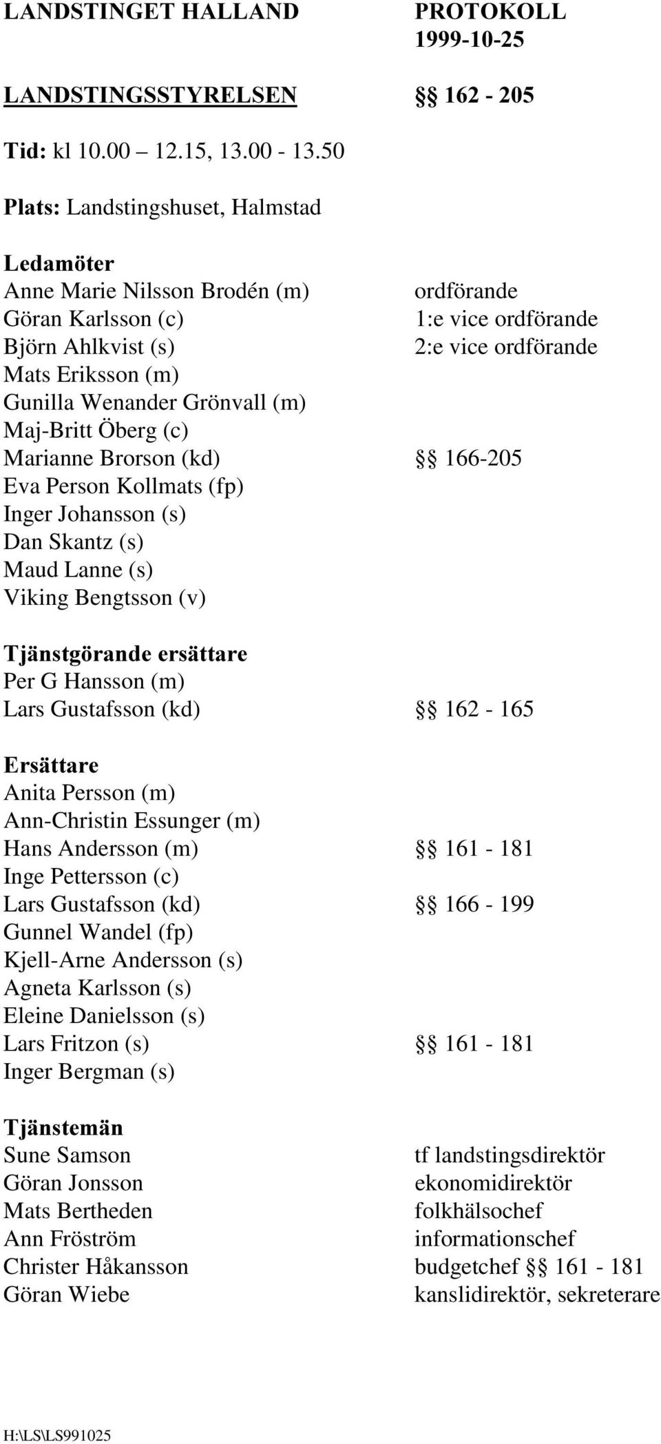 Grönvall (m) Maj-Britt Öberg (c) Marianne Brorson (kd) 166-205 Eva Person Kollmats (fp) Inger Johansson (s) Dan Skantz (s) Maud Lanne (s) Viking Bengtsson (v) 7MlQVWJ UDQGHHUVlWWDUH Per G Hansson (m)