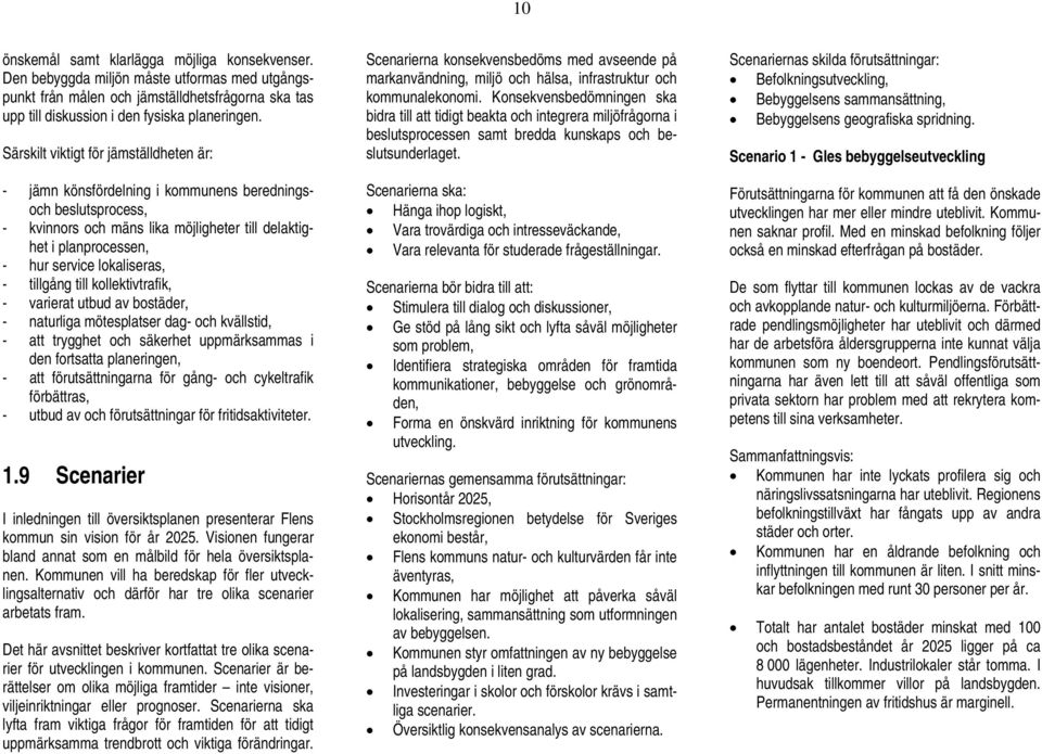 lokaliseras, - tillgång till kollektivtrafik, - varierat utbud av bostäder, - naturliga mötesplatser dag- och kvällstid, - att trygghet och säkerhet uppmärksammas i den fortsatta planeringen, - att