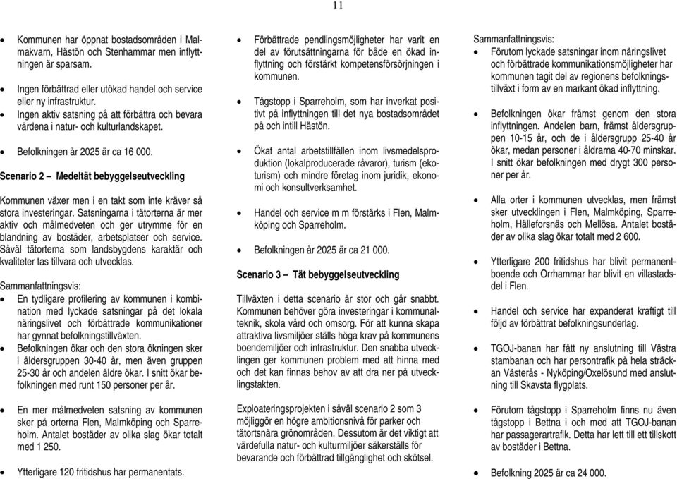 Scenario 2 Medeltät bebyggelseutveckling Kommunen växer men i en takt som inte kräver så stora investeringar.