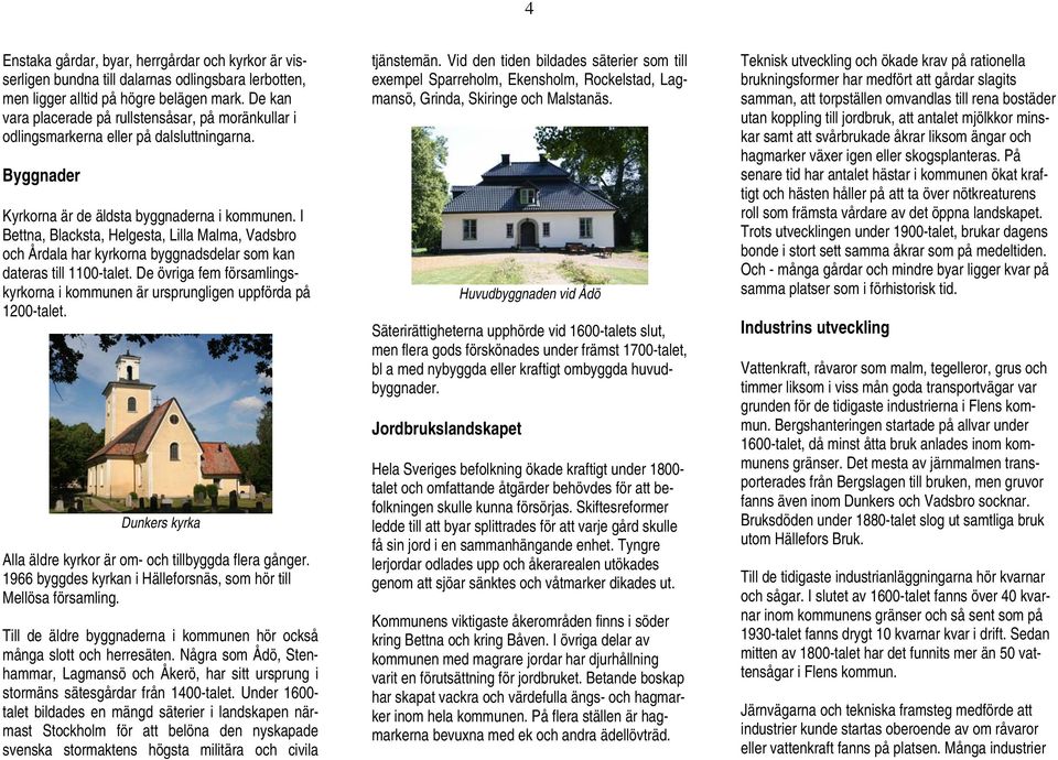 I Bettna, Blacksta, Helgesta, Lilla Malma, Vadsbro och Årdala har kyrkorna byggnadsdelar som kan dateras till 1100-talet.