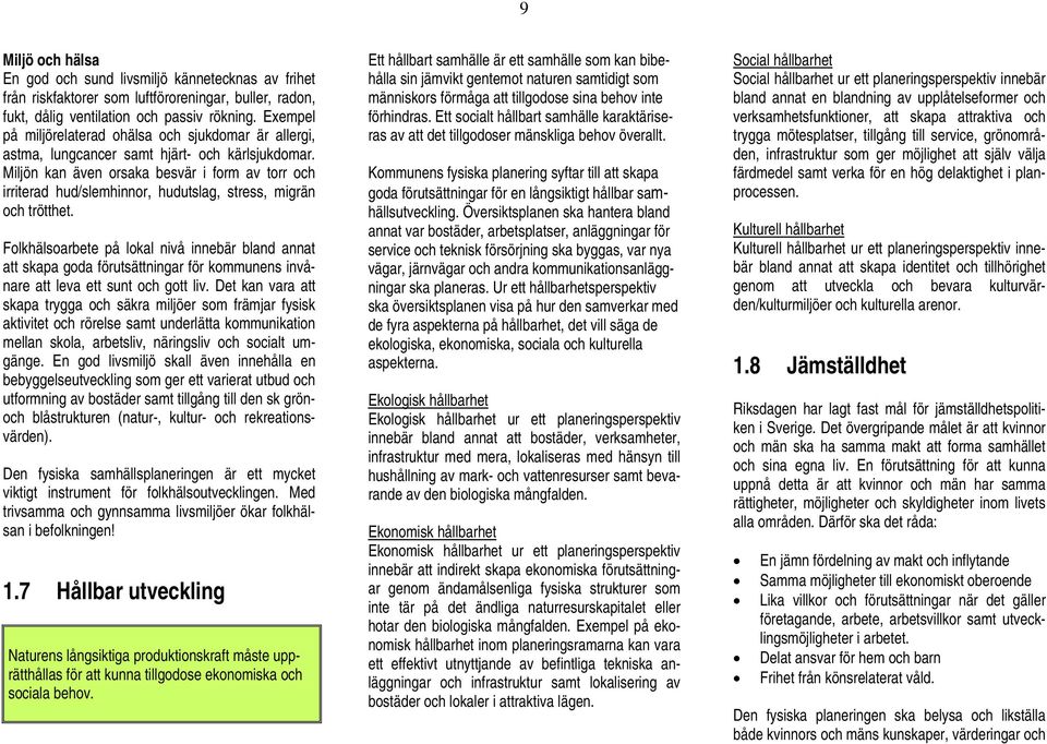 Miljön kan även orsaka besvär i form av torr och irriterad hud/slemhinnor, hudutslag, stress, migrän och trötthet.