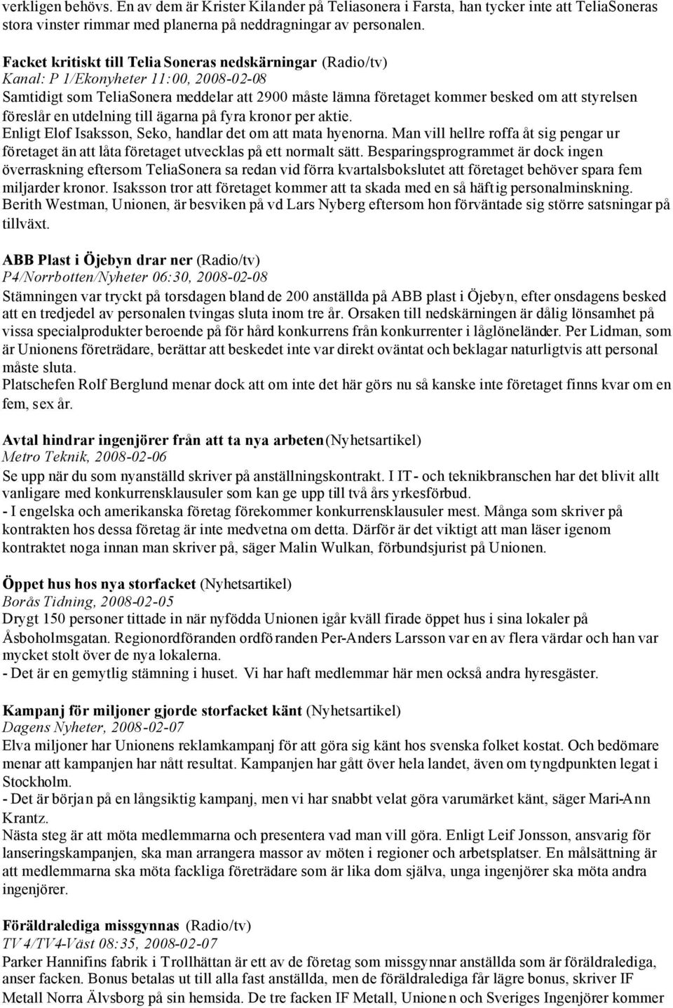 föreslår en utdelning till ägarna på fyra kronor per aktie. Enligt Elof Isaksson, Seko, handlar det om att mata hyenorna.