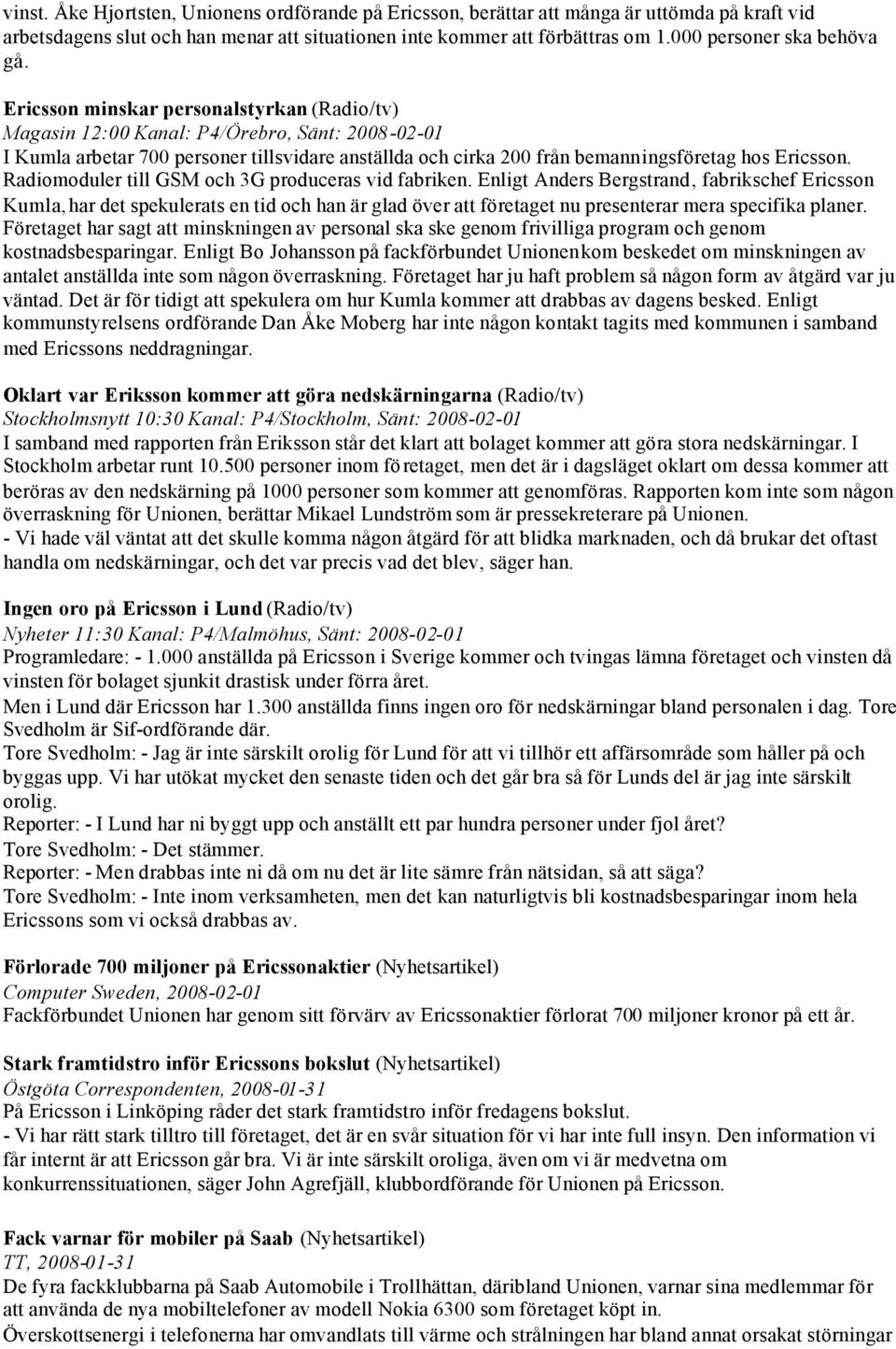 Ericsson minskar personalstyrkan (Radio/tv) Magasin 12:00 Kanal: P4/Örebro, Sänt: 2008-02-01 I Kumla arbetar 700 personer tillsvidare anställda och cirka 200 från bemanningsföretag hos Ericsson.