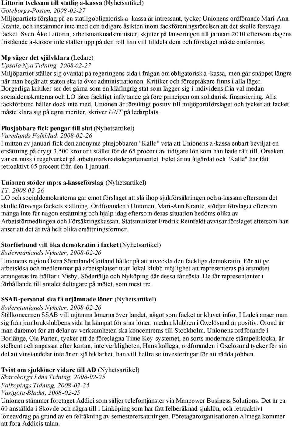 Sven Åke Littorin, arbetsmarknadsminister, skjuter på lanseringen till januari 2010 eftersom dagens fristående a-kassor inte ställer upp på den roll han vill tilldela dem och förslaget måste omformas.